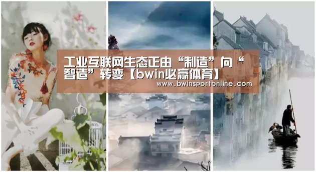 工业互联网生态正由“制造”向“智造”转变【bwin必赢体育】(图1) bwin博彩官网