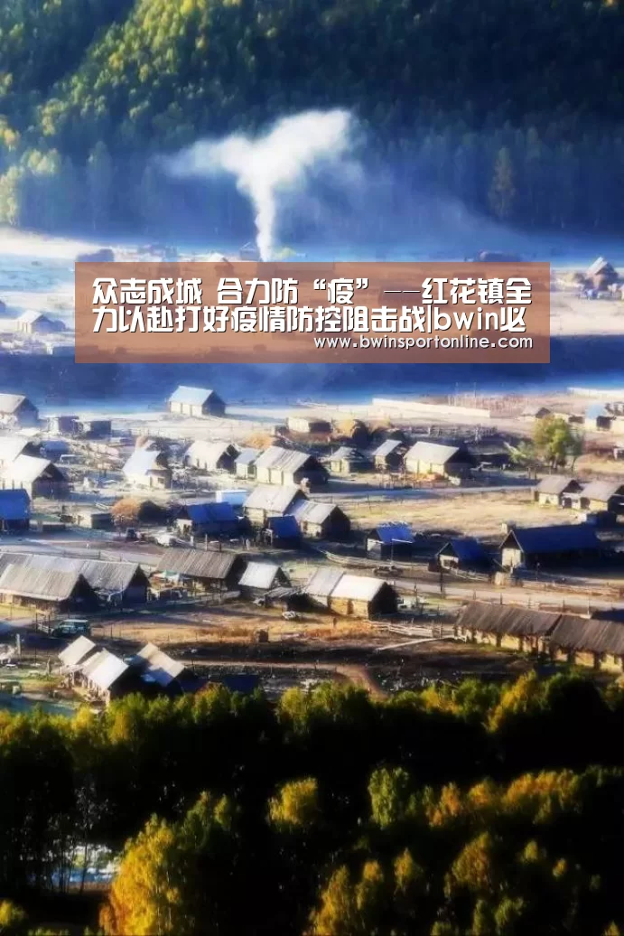 众志成城 合力防“疫”--红花镇全力以赴打好疫情防控阻击战|bwin必赢体育(图1) bwin博彩官网