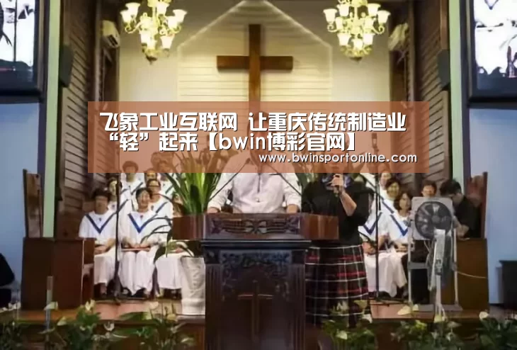 飞象工业互联网 让重庆传统制造业“轻”起来【bwin博彩官网】(图2) bwin博彩