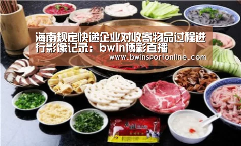 海南规定快递企业对收寄物品过程进行影像记录:bwin博彩直播(图1) bwin博彩直播