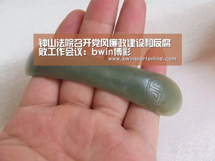 钟山法院召开党风廉政建设和反腐败工作会议:bwin博彩(图2) bwin博彩