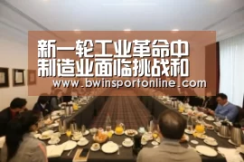 新一轮工业革命中制造业面临挑战和机遇“bwin必赢体育”(图1) bwin博彩直播