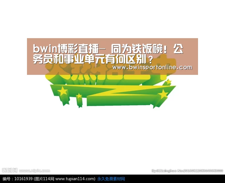 bwin博彩直播-
同为铁饭碗!公务员和事业单元有何区别?(图3) bwin博彩