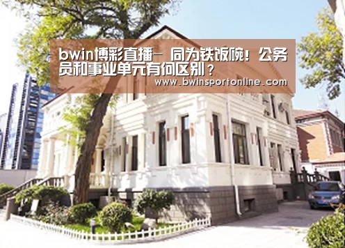 bwin博彩直播-
同为铁饭碗!公务员和事业单元有何区别?(图2) bwin必赢体育