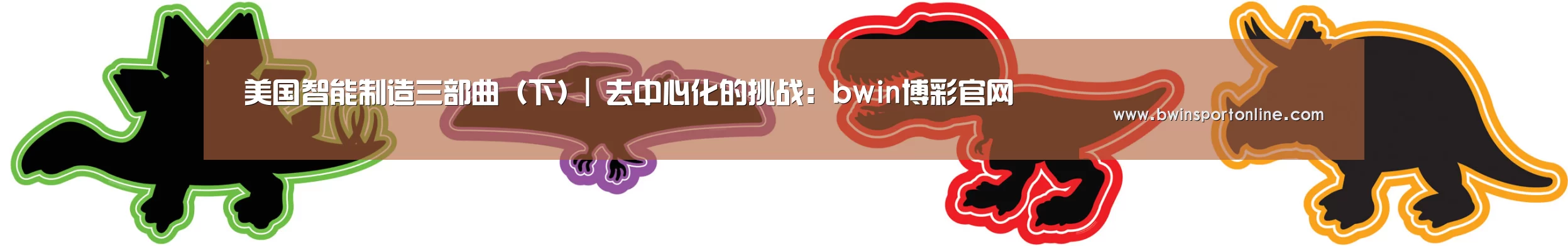 美国智能制造三部曲(下)| 去中心化的挑战:bwin博彩官网(图1) bwin必赢体育